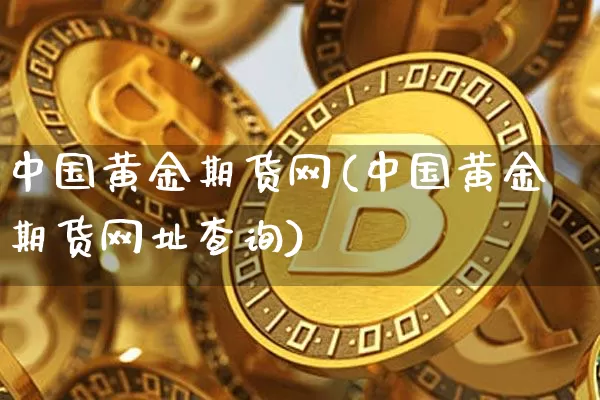 中国黄金期货网(中国黄金期货网址查询)_https://www.erdeww.com_期货知识_第1张