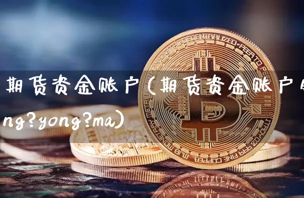 期货资金账户(期货资金账户钱neng?yong?ma)_https://www.erdeww.com_期货知识_第1张