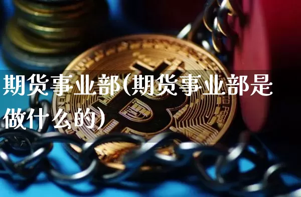 期货事业部(期货事业部是做什么的)_https://www.erdeww.com_期货资讯_第1张