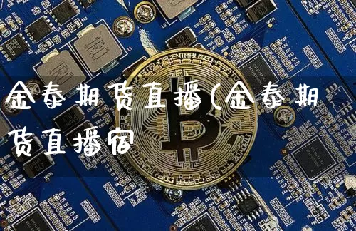 金泰期货直播(金泰期货直播宿_https://www.erdeww.com_期货行情_第1张