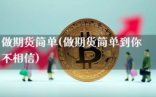 做期货简单(做期货简单到你不相信)_https://www.erdeww.com_期货资讯_第1张