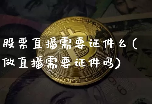 股票直播需要证件么(做直播需要证件吗)_https://www.erdeww.com_期货走势_第1张