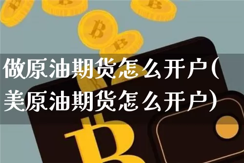 做原油期货怎么开户(美原油期货怎么开户)_https://www.erdeww.com_期货走势_第1张