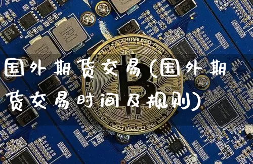 国外期货交易(国外期货交易时间及规则)_https://www.erdeww.com_期货资讯_第1张