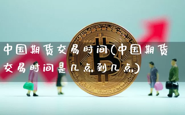 中国期货交易时间(中国期货交易时间是几点到几点)_https://www.erdeww.com_期货资讯_第1张