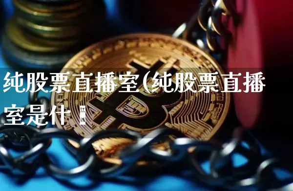 纯股票直播室(纯股票直播室是什乿_https://www.erdeww.com_期货走势_第1张