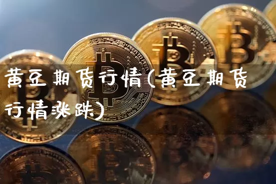 黄豆期货行情(黄豆期货行情涨跌)_https://www.erdeww.com_期货资讯_第1张