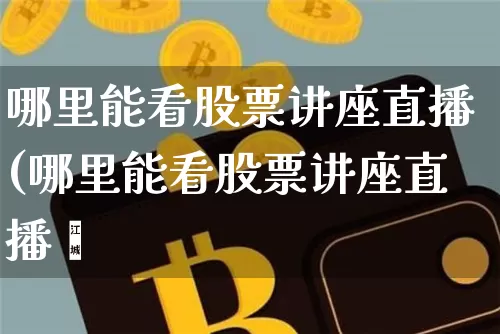 哪里能看股票讲座直播(哪里能看股票讲座直播呿_https://www.erdeww.com_期货资讯_第1张