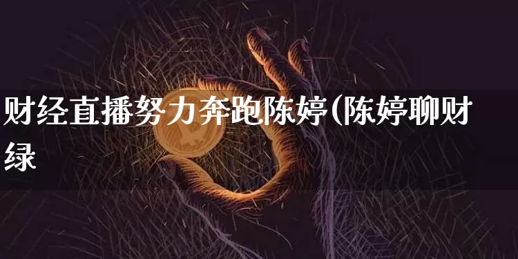 财经直播努力奔跑陈婷(陈婷聊财绿_https://www.erdeww.com_期货_第1张