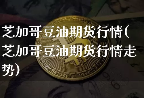 芝加哥豆油期货行情(芝加哥豆油期货行情走势)_https://www.erdeww.com_期货_第1张