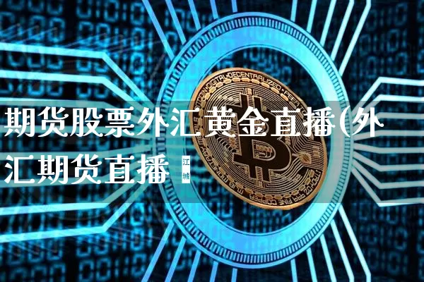 期货股票外汇黄金直播(外汇期货直播闿_https://www.erdeww.com_期货行情_第1张